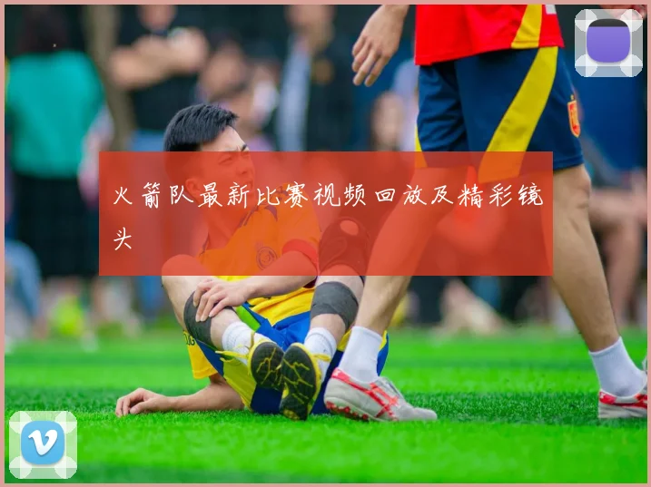 火箭队最新比赛视频回放及精彩镜头